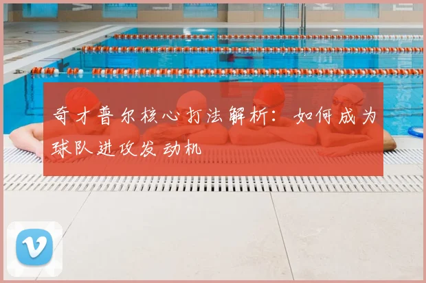 奇才普尔核心打法解析：如何成为球队进攻发动机