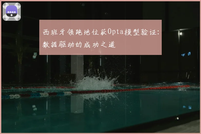 西班牙领跑地位获Opta模型验证：数据驱动的成功之道