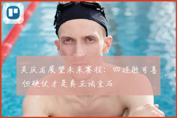 吴庆龙展望未来赛程：四连胜可喜 但硬仗才是真正试金石