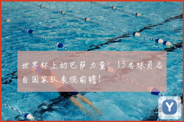 世界杯上的巴萨力量：15名球员各自国家队表现前瞻！