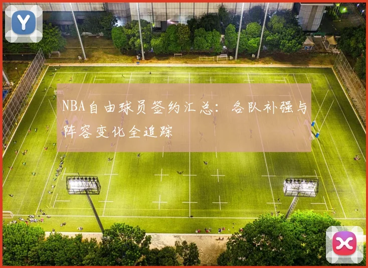 NBA自由球员签约汇总：各队补强与阵容变化全追踪