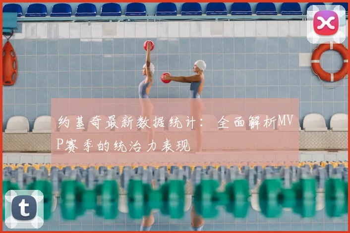 约基奇最新数据统计：全面解析MVP赛季的统治力表现