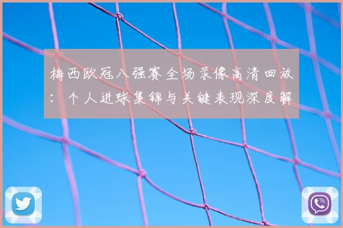 梅西欧冠八强赛全场录像高清回放：个人进球集锦与关键表现深度解析