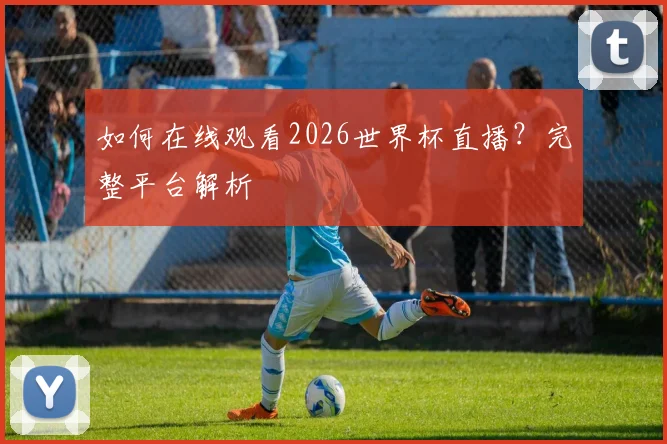 如何在线观看2026世界杯直播？完整平台解析
