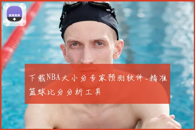 下载NBA大小分专家预测软件_精准篮球比分分析工具