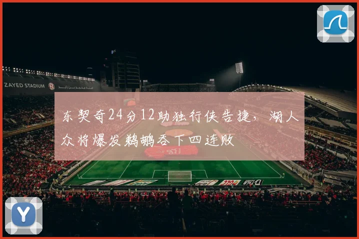 东契奇24分12助独行侠告捷，湖人众将爆发鹈鹕吞下四连败