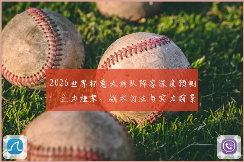 2026世界杯意大利队阵容深度预测：主力框架、战术打法与实力前景全解析