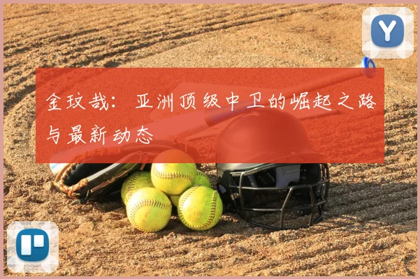 金玟哉:亚洲顶级中卫的崛起之路与最新动态