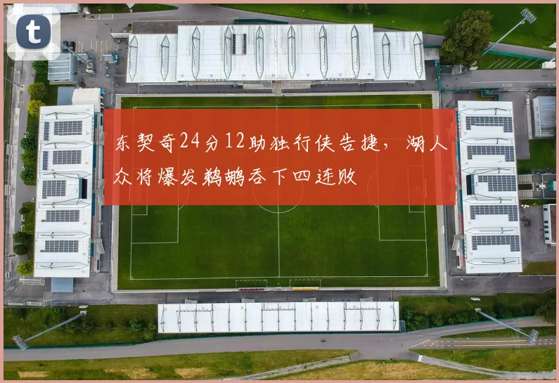 东契奇24分12助独行侠告捷,湖人众将爆发鹈鹕吞下四连败