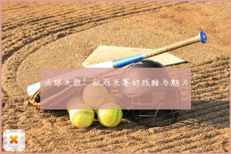 点球决胜！欧冠决赛的残酷与魅力