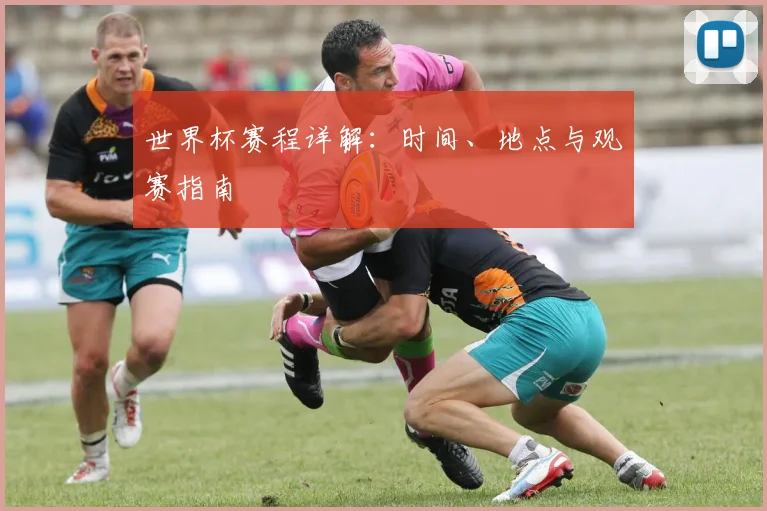 世界杯赛程详解：时间、地点与观赛指南