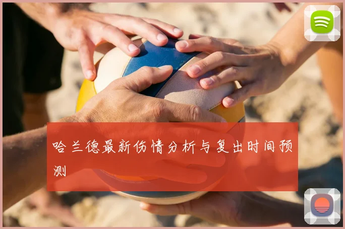 哈兰德最新伤情分析与复出时间预测